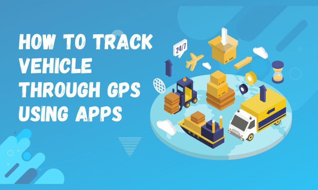 How to Track Vehicle through GPS Using Apps